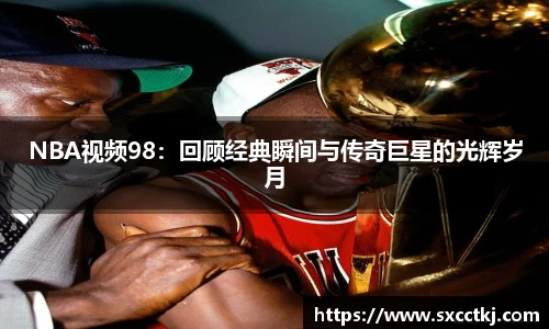 NBA视频98：回顾经典瞬间与传奇巨星的光辉岁月