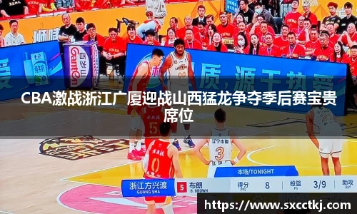 CBA激战浙江广厦迎战山西猛龙争夺季后赛宝贵席位